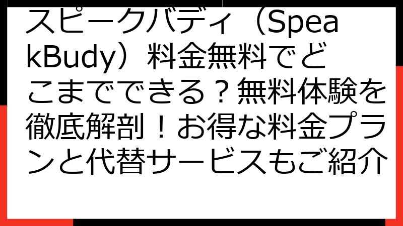 スピークバディ（SpeakBudy）料金無料でどこまでできる？無料体験を徹底解剖！お得な料金プランと代替サービスもご紹介